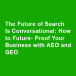 The Future of Search Is Conversational: How to Future-Proof Your Business with AEO and GEO