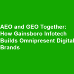 AEO and GEO Together: How Gainsboro Infotech Builds Omnipresent Digital Brands
