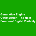Generative Engine Optimization: The Next Frontier of Digital Visibility