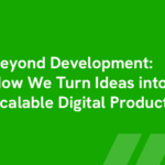 Beyond Development: How We Turn Ideas into Scalable Digital Products