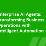 Enterprise AI Agents: Transforming Business Operations with Intelligent Automation