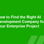 How to Find the Right AI Development Company for Your Enterprise Project