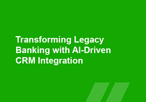 Transforming Legacy Banking with AI-Driven CRM Integration